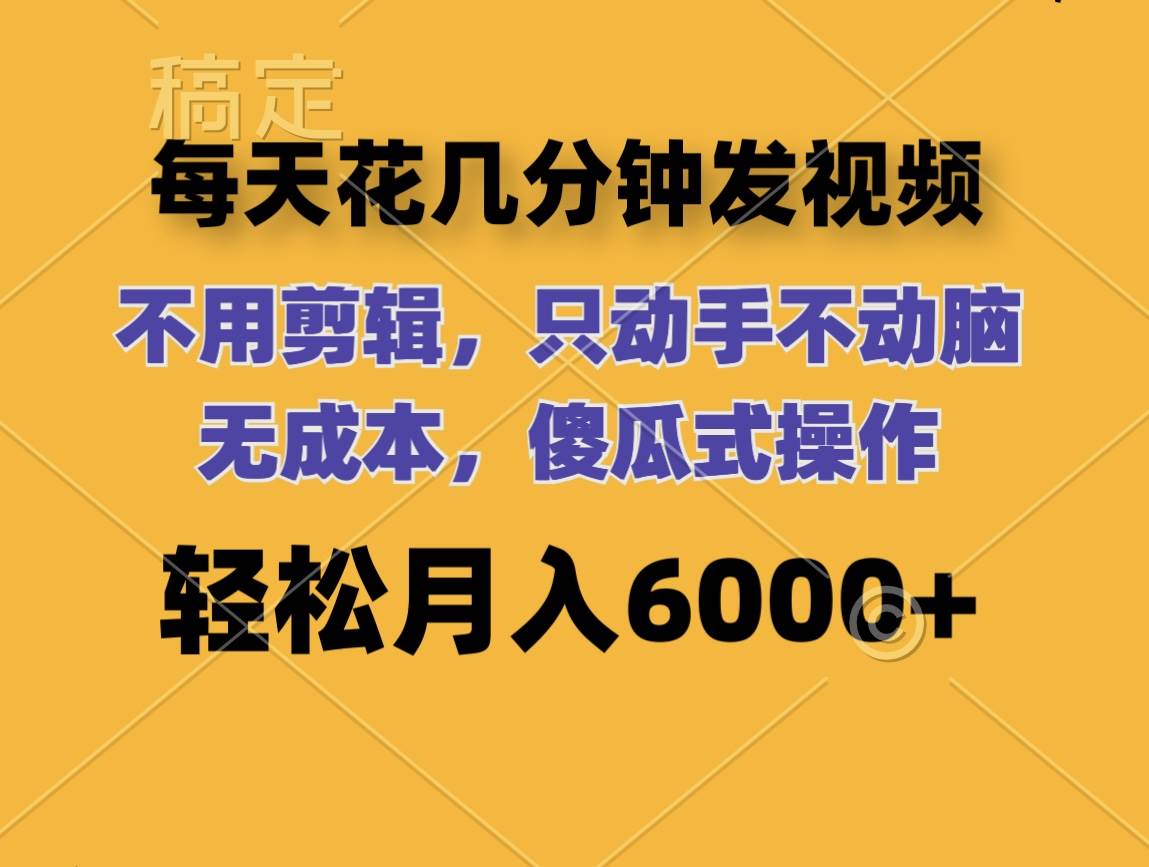 每天花几分钟发视频 无需剪辑 动手不动脑 无成本 傻瓜式操作 轻松月入6…-搜易资源网