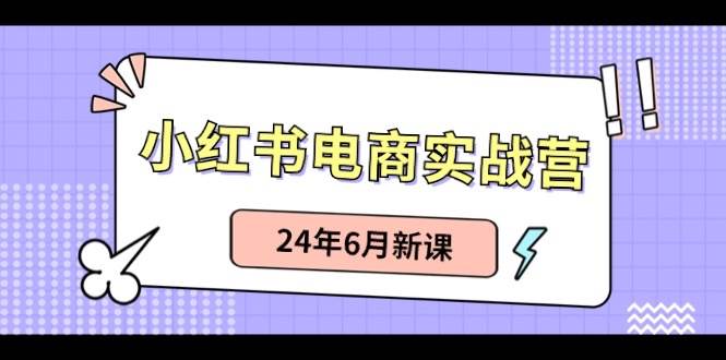 小红书电商实战营：小红书笔记带货和无人直播，24年6月新课-搜易资源网