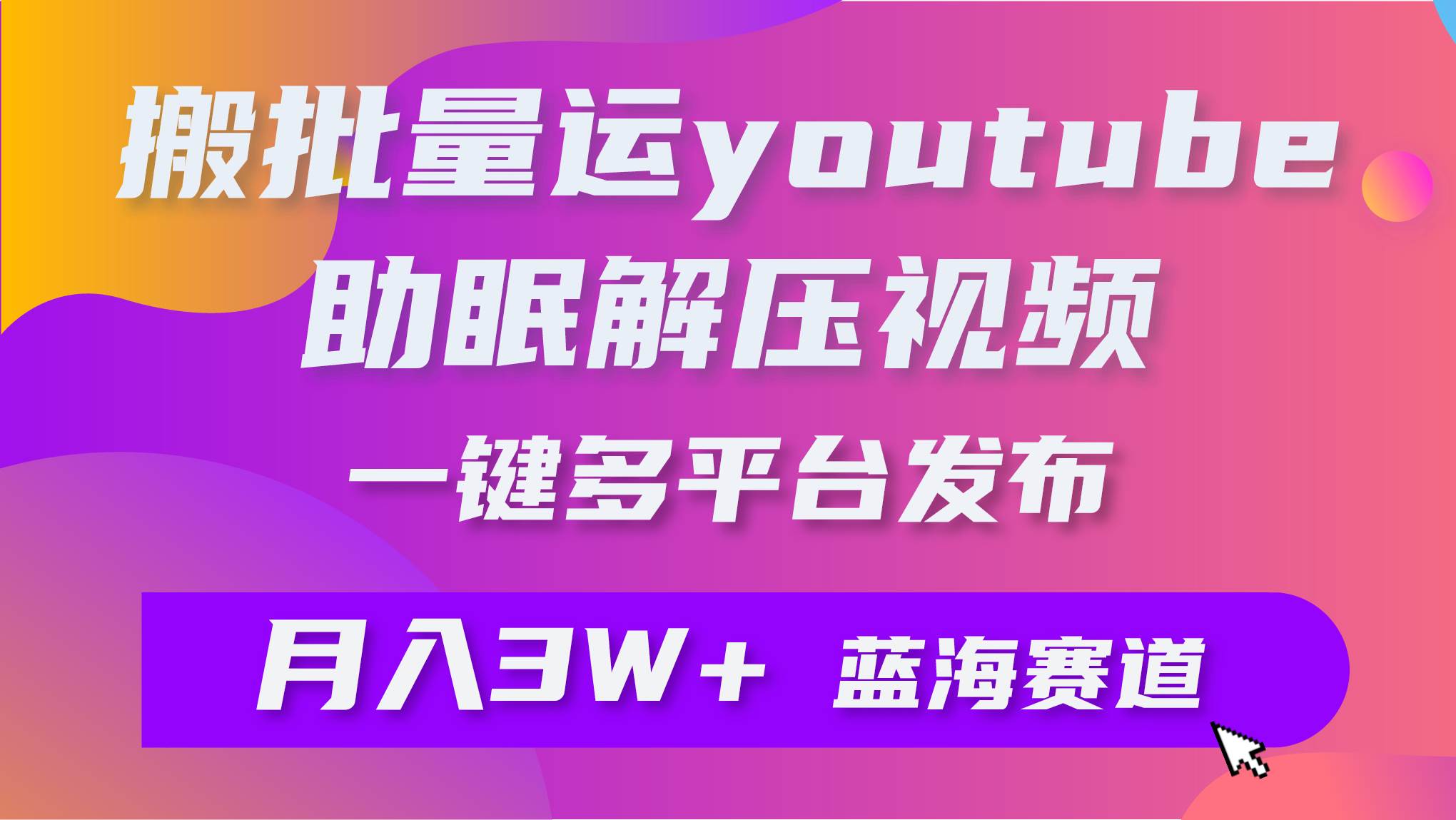 批量搬运YouTube解压助眠视频 一键多平台发布 月入2W+-搜易资源网