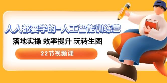 人人都要学的-人工智能训练营，落地实操 效率提升 玩转生图 (22节视频课)-搜易资源网