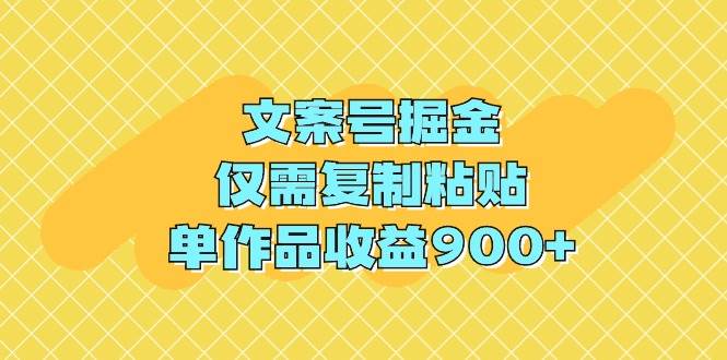 文案号掘金，仅需复制粘贴，单作品收益900+-搜易资源网