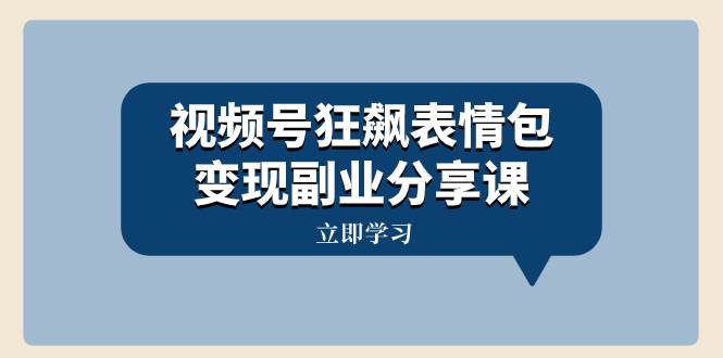视频号狂飙表情包变现副业分享课，一条龙玩法分享给你（附素材资源）-搜易资源网