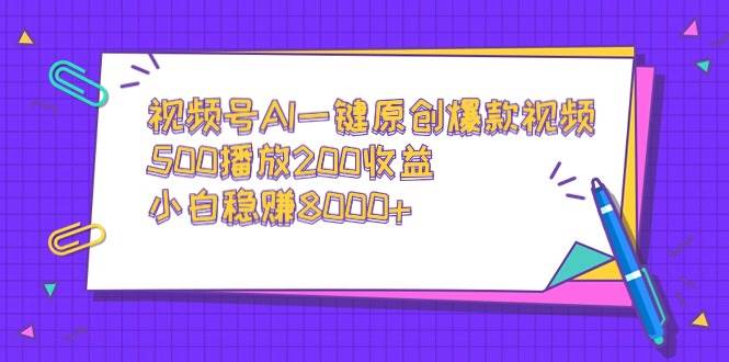 视频号AI一键原创爆款视频，500播放200收益，小白稳赚8000+-搜易资源网