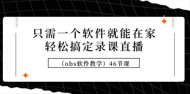 只需一个软件就能在家轻松搞定录课直播（obs软件教学）46节课-搜易资源网