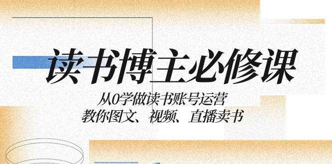读书 博主 必修课：从0学做读书账号运营：教你图文、视频、直播卖书-搜易资源网