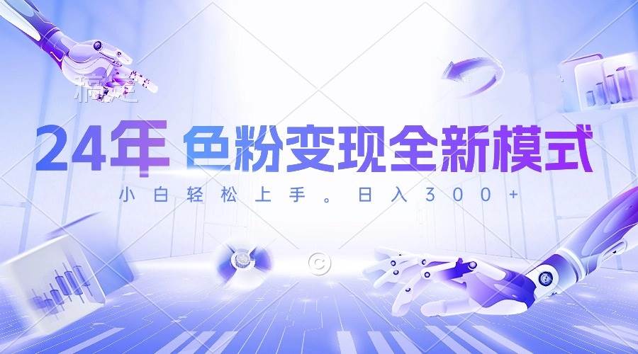 24年色粉变现全新模式，几分钟做好一个视频，小白可上手，每天半小时收…-搜易资源网