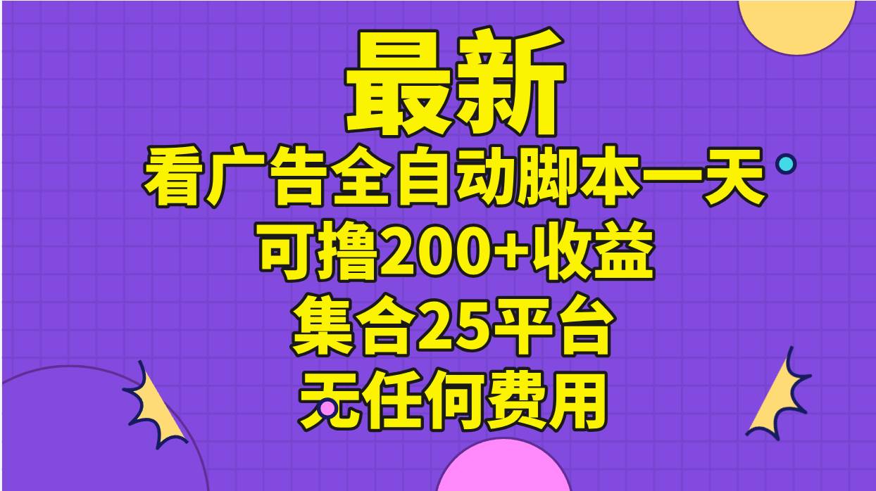 最新看广告全自动脚本一天可撸200+收益 。集合25平台 ，无任何费用-搜易资源网