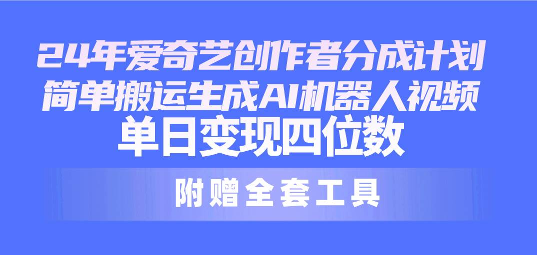 24最新爱奇艺创作者分成计划，简单搬运生成AI机器人视频，单日变现四位数-搜易资源网