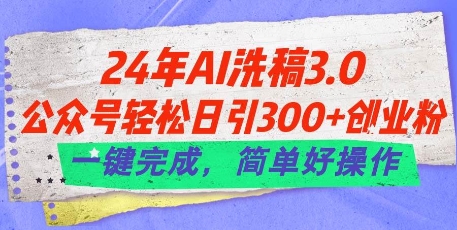 24年Ai洗稿3.0，公众号轻松日引300+创业粉，一键完成，简单好操作-搜易资源网