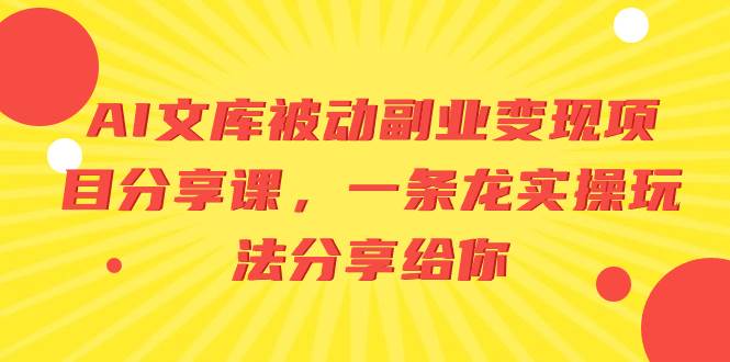 AI文库被动副业变现项目分享课，一条龙实操玩法分享给你-搜易资源网