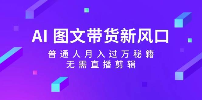 AI 图文带货新风口：普通人月入过万秘籍，无需直播剪辑-搜易资源网