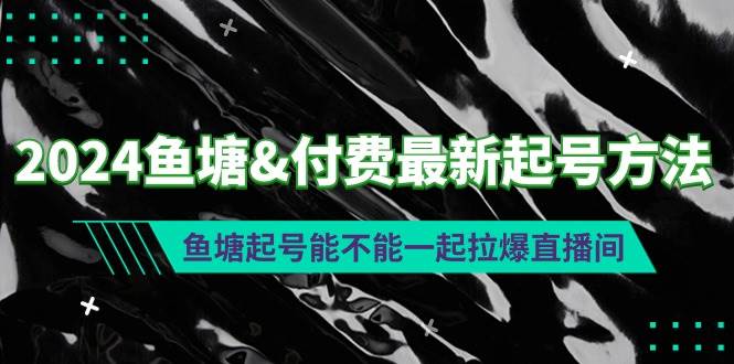 2024鱼塘付费最新起号方法：鱼塘起号能不能一起拉爆直播间-搜易资源网