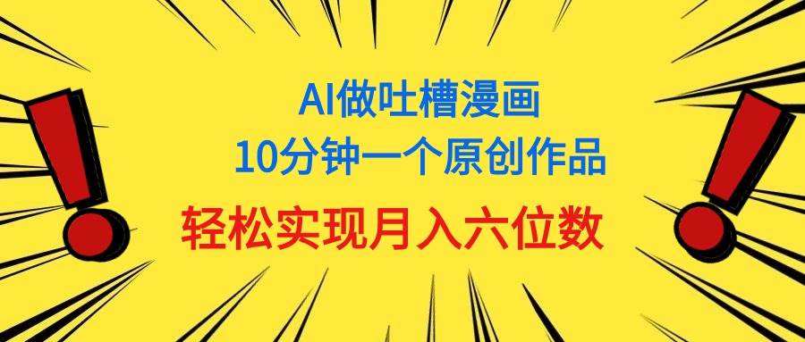 用AI做中式吐槽漫画，10分钟一个原创作品，轻松实现月入6位数-搜易资源网