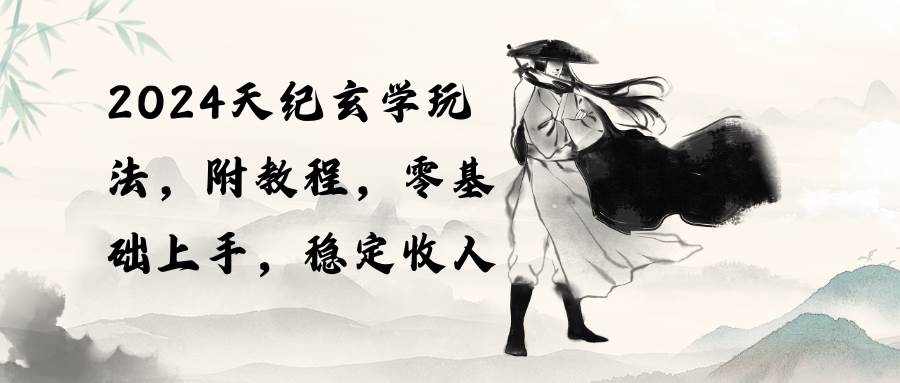 2024天纪玄学玩法，零基础上手，稳定收入（教程+工具）-搜易资源网