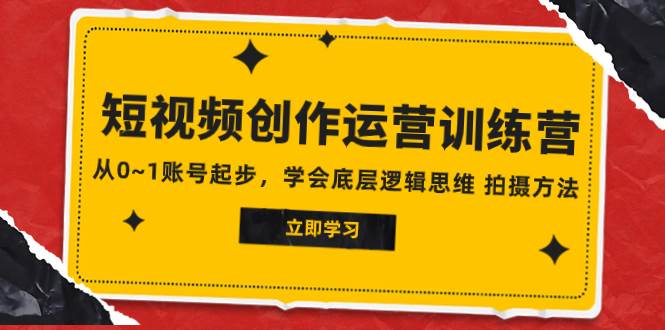 2023短视频创作运营训练营，从0~1账号起步，学会底层逻辑思维 拍摄方法-搜易资源网