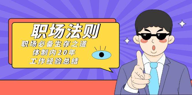 《职场法则》职场必备生存之道，体制内20年 工作经验总结（17节课）-搜易资源网