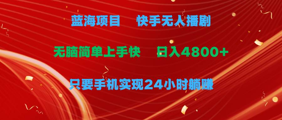 蓝海项目，快手无人播剧，一天收益4800+，手机也能实现24小时躺赚，无脑…-搜易资源网