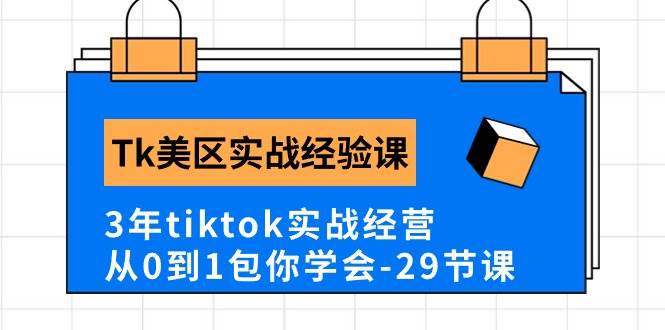 Tk美区实战经验课程分享，3年tiktok实战经营，从0到1包你学会（29节课）-搜易资源网