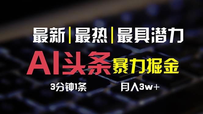 AI头条3天必起号，简单无需经验 3分钟1条 一键多渠道发布 复制粘贴月入3W+-搜易资源网