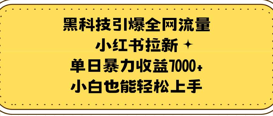 黑科技引爆全网流量小红书拉新，单日暴力收益7000+，小白也能轻松上手-搜易资源网