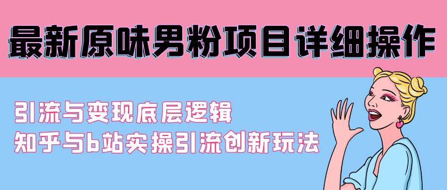 最新原味男粉项目详细操作 引流与变现底层逻辑+知乎与b站实操引流创新玩法-搜易资源网