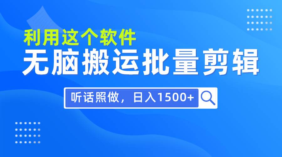 每天30分钟，0基础用软件无脑搬运批量剪辑，只需听话照做日入1500+-搜易资源网