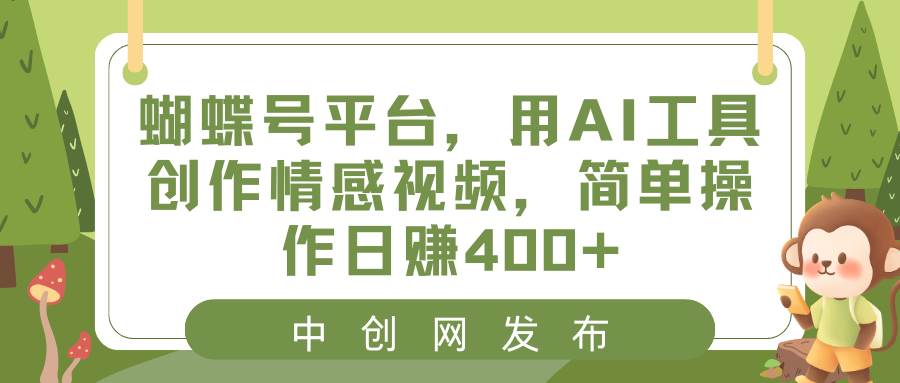 蝴蝶号平台，用AI工具创作情感视频，简单操作日赚400+-搜易资源网