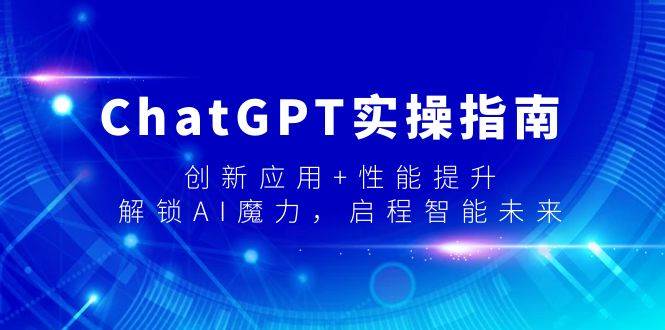 ChatGPT实操指南，创新应用+性能提升，解锁-AI魔力，启程智能未来-搜易资源网