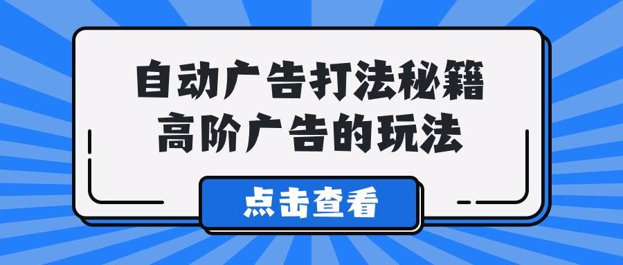 A lice自动广告打法秘籍，高阶广告的玩法-搜易资源网