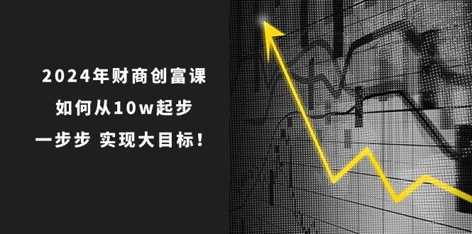 2024年 财商-创富课：如何从10w起步，一步步 实现大目标！-搜易资源网