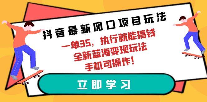 抖音最新风口项目玩法，一单35，执行就能搞钱 全新蓝海变现玩法 手机可操作-搜易资源网