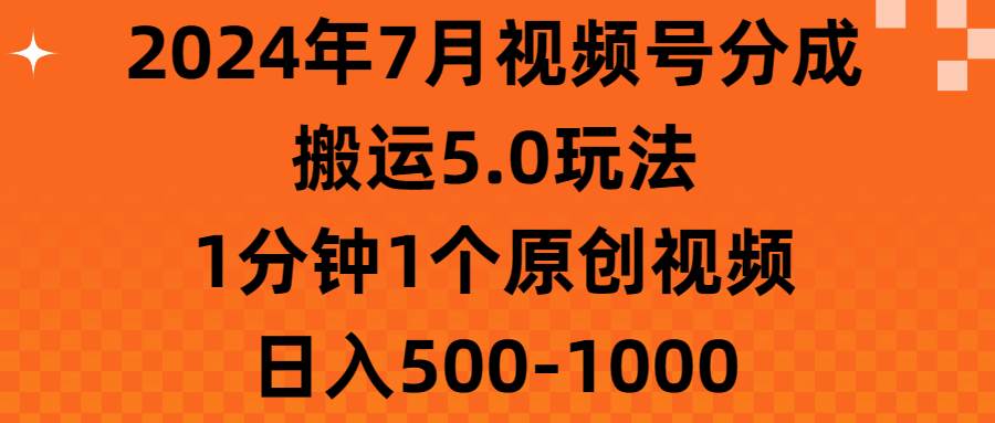 2024年7月视频号分成搬运5.0玩法，1分钟1个原创视频，日入500-1000-搜易资源网