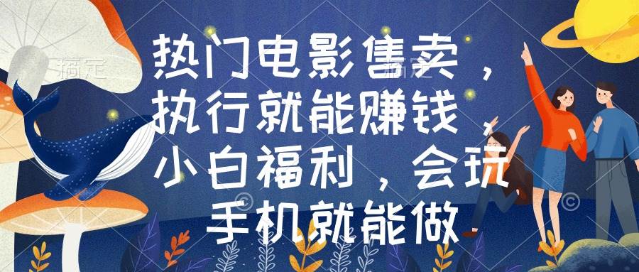 热门电影售卖，执行就能赚钱，小白福利，会玩手机就能做-搜易资源网