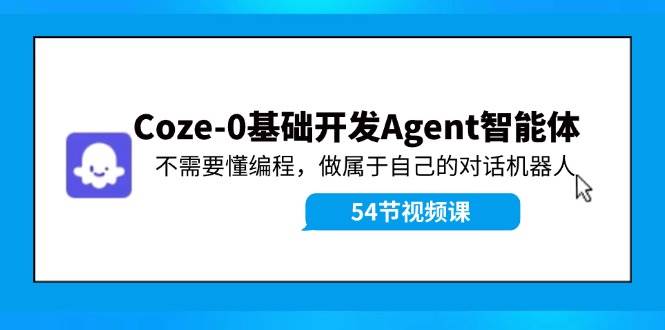 Coze-0基础开发 Agent智能体教程：不需要懂编程，做属于自己的对话机器人-搜易资源网
