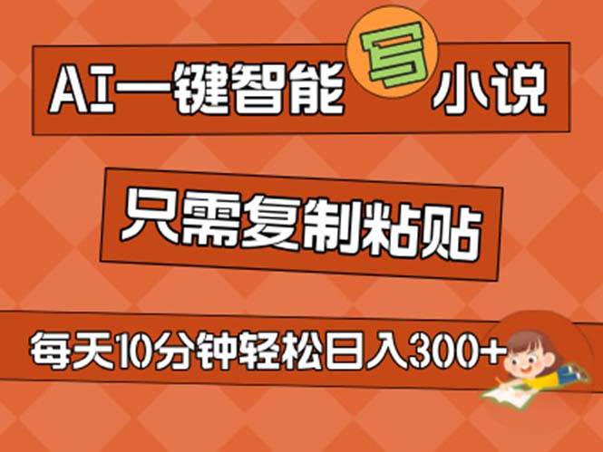 AI一键智能写小说，无脑复制粘贴，小白也能成为小说家 不用推文日入200+-搜易资源网