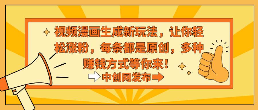 视频漫画生成新玩法，让你轻松涨粉，每条都是原创，多种赚钱方式等你来！-搜易资源网