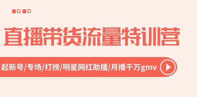 直播带货流量特训营，起新号-专场-打榜-明星网红助播 月播千万gmv（52节）-搜易资源网