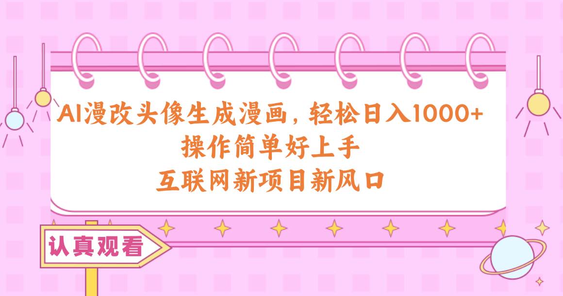 AI漫改头像生成漫画，轻松日入1000+，操作简单好上手，互联网新项目新风口-搜易资源网