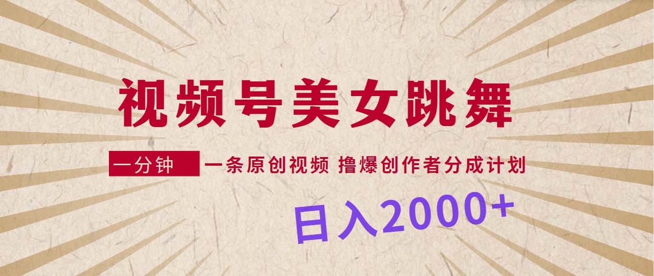 视频号，美女跳舞，一分钟一条原创视频，撸爆创作者分成计划，日入2000+-搜易资源网
