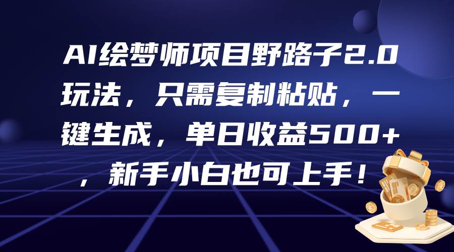 AI绘梦师项目野路子2.0玩法，只需复制粘贴，一键生成，单日收益500+，新…-搜易资源网