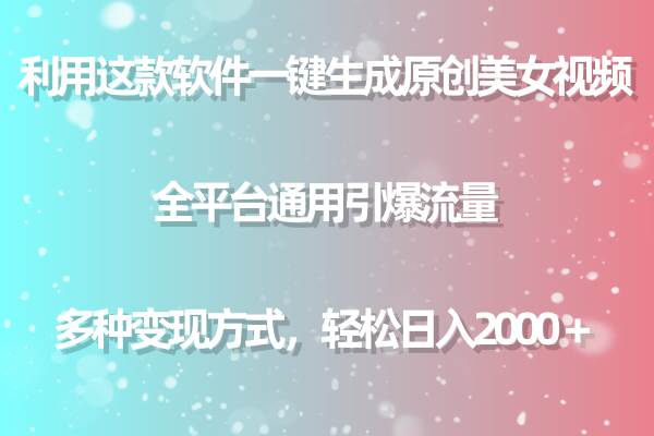 利用这款软件一键生成原创美女视频 全平台通用引爆流量 多种变现日入2000＋-搜易资源网