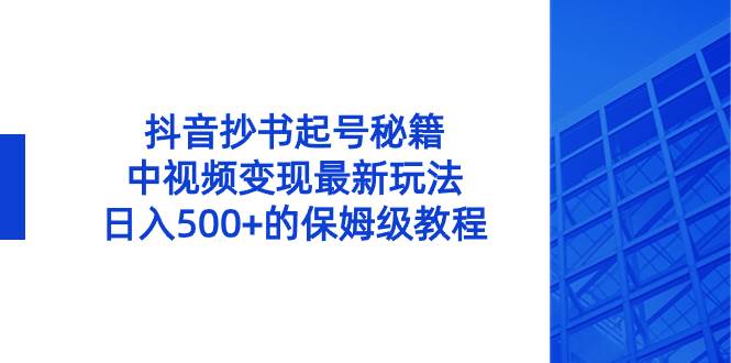 抖音抄书起号秘籍，中视频变现最新玩法，日入500+的保姆级教程！-搜易资源网