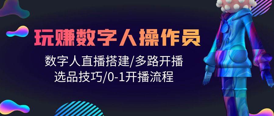 人人都能玩赚数字人操作员 数字人直播搭建/多路开播/选品技巧/0-1开播流程-搜易资源网