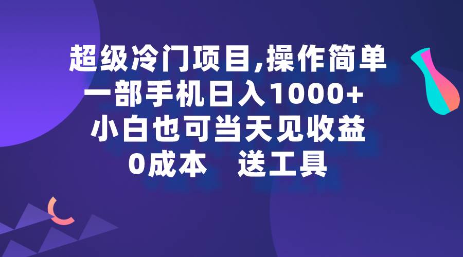 超级冷门项目,操作简单，一部手机轻松日入1000+，小白也可当天看见收益-搜易资源网