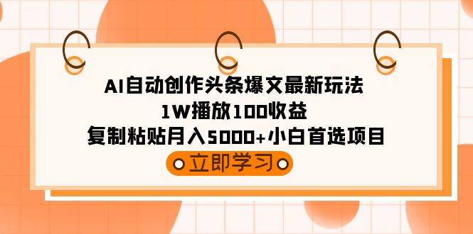 AI自动创作头条爆文最新玩法 1W播放100收益 复制粘贴月入5000+小白首选项目-搜易资源网