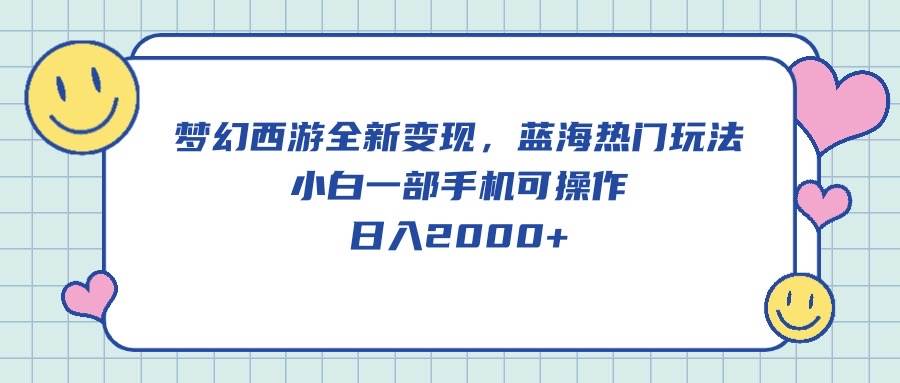 梦幻西游全新变现，蓝海热门玩法，小白一部手机可操作，日入2000+-搜易资源网