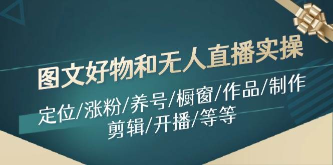 图文好物和无人直播实操：定位/涨粉/养号/橱窗/作品/制作/剪辑/开播/等等-搜易资源网