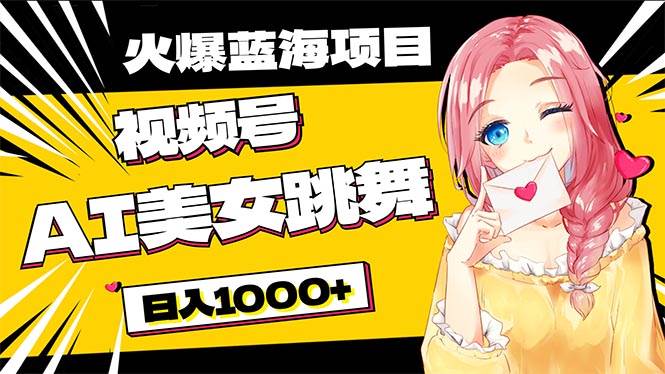 必入蓝海项目，AI美女跳舞视频号 零门槛、零投入，日入1000+-搜易资源网