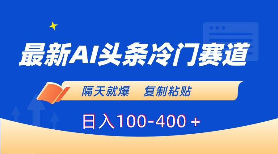 最新AI头条冷门赛道，隔天就爆，复制粘贴日入100-400＋-搜易资源网