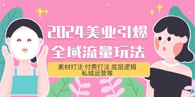 2024美业-引爆全域流量玩法，素材打法 付费打法 底层逻辑 私城运营等(31节)-搜易资源网